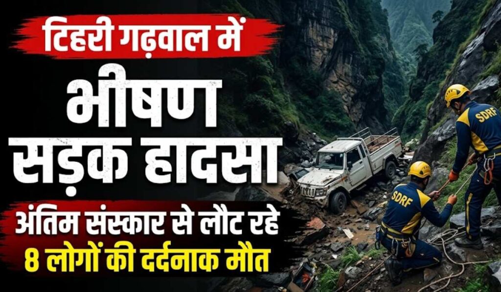 Tehri Garhwal Road Accident :- टिहरी गढ़वाल में खाई में गिरा वाहन, अंतिम संस्कार से लौट रहे 8 लोगों की दर्दनाक मौत