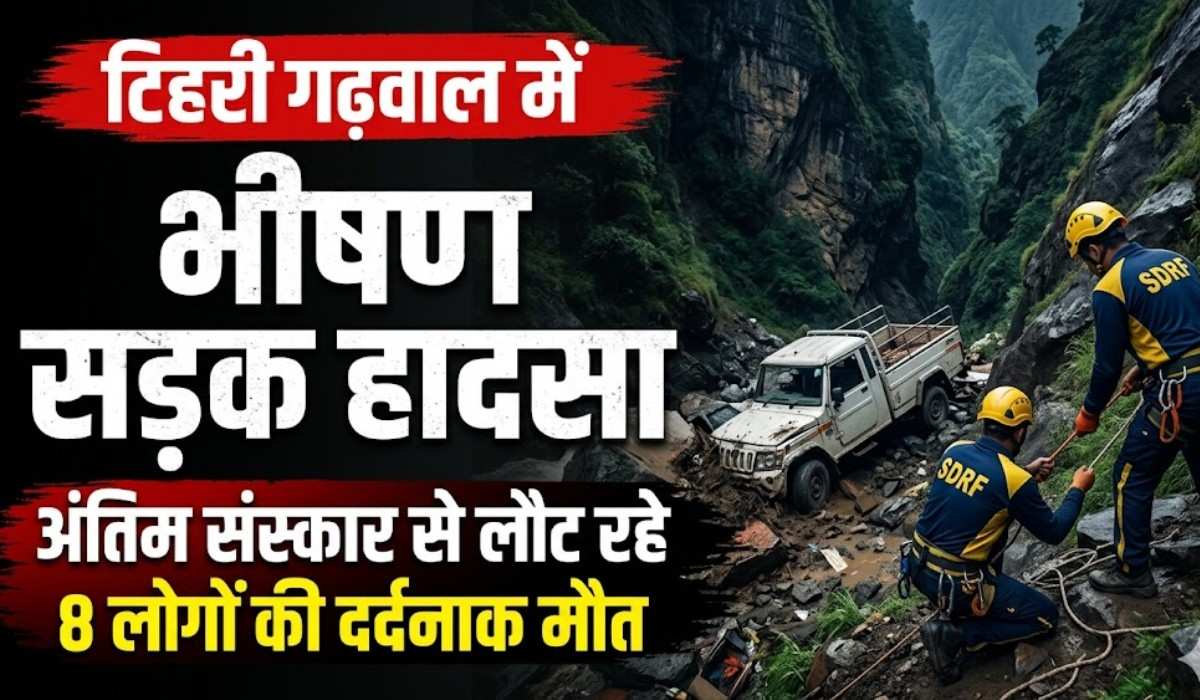 Tehri Garhwal Road Accident :- टिहरी गढ़वाल में खाई में गिरा वाहन, अंतिम संस्कार से लौट रहे 8 लोगों की दर्दनाक मौत