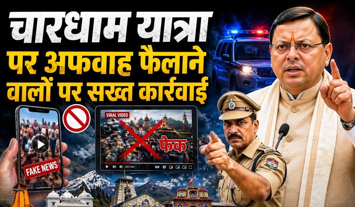 Char Dham Yatra Fake News :- चारधाम यात्रा पर अफवाह फैलाने वालों पर सख्त कार्रवाई, भ्रामक वीडियो बनाने वालों पर FIR दर्ज।
