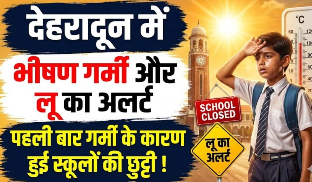 Dehradun Heatwave Alert School Closed :- देहरादून में गर्मी का कहर, पहली बार गर्मी के कारण हुई स्कूलों की छुट्टी !