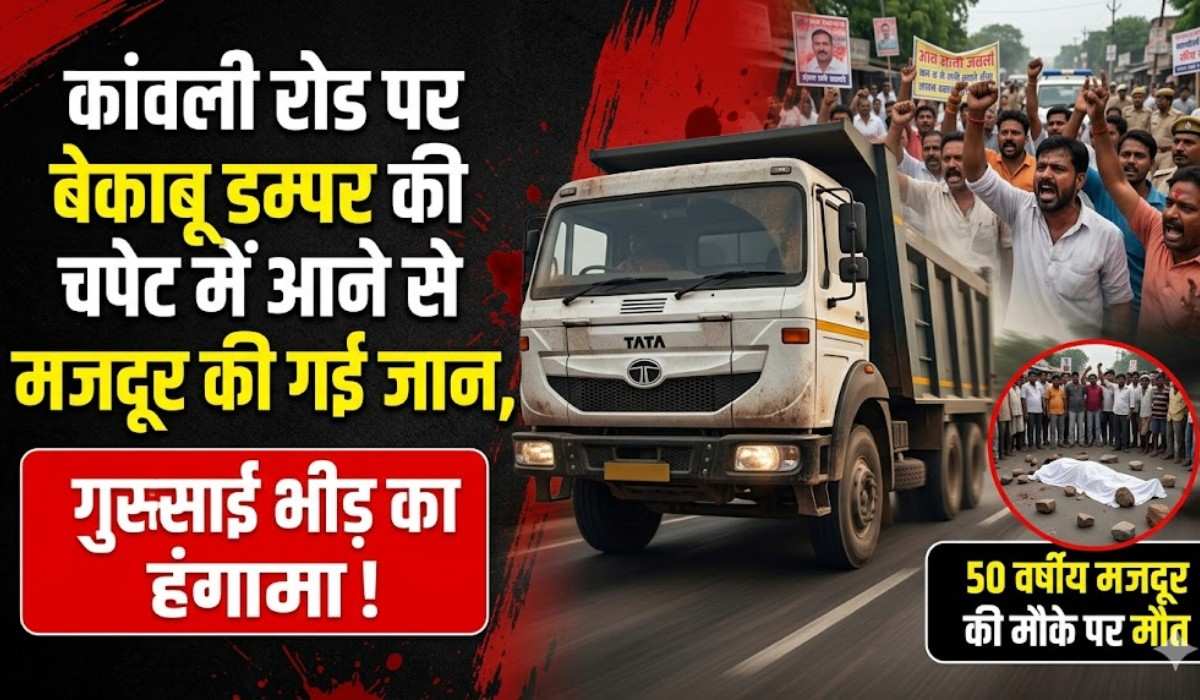 Laborer Killed By Truck :- कांवली रोड पर सुबह-सुबह बेकाबू डम्पर की चपेट में आने से मजदूर की गई जान, गुस्साई भीड़ का हंगामा !
