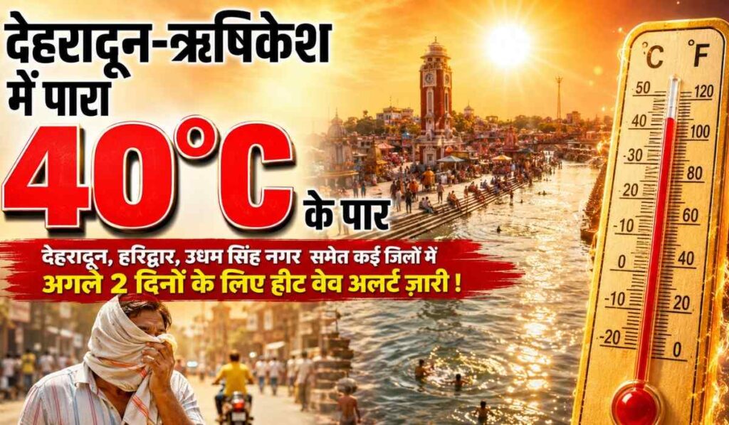 Uttarakhand Weather Today 12 May 2026 :- देहरादून-ऋषिकेश में पारा 40°C के पार, अगले 2 दिनों के लिए हीट वेव अलर्ट ज़ारी !