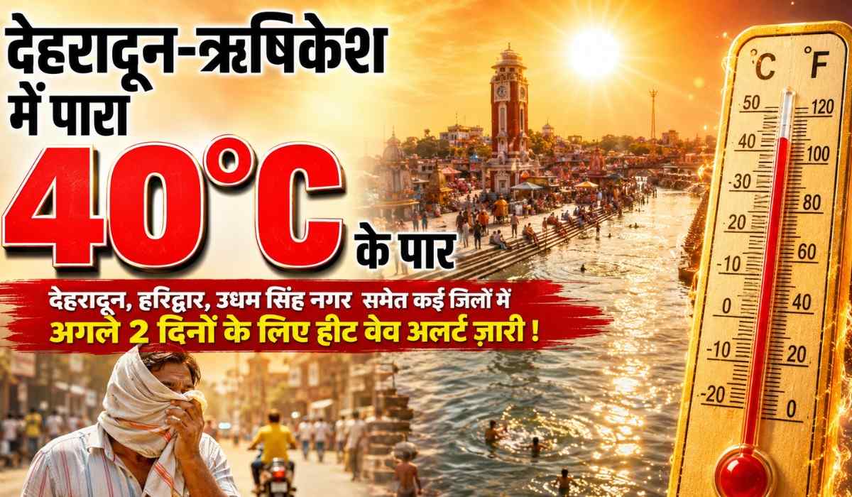 Uttarakhand Weather Today 12 May 2026 :- देहरादून-ऋषिकेश में पारा 40°C के पार, अगले 2 दिनों के लिए हीट वेव अलर्ट ज़ारी !