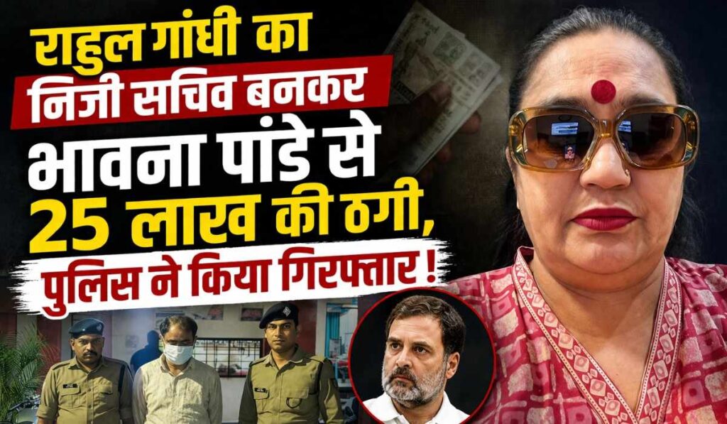Rahul Gandhi Fake Secretary Scam :- राहुल गांधी का निजी सचिव बनकर भावना पांडे से 25 लाख की ठगी, पुलिस ने किया गिरफ्तार !