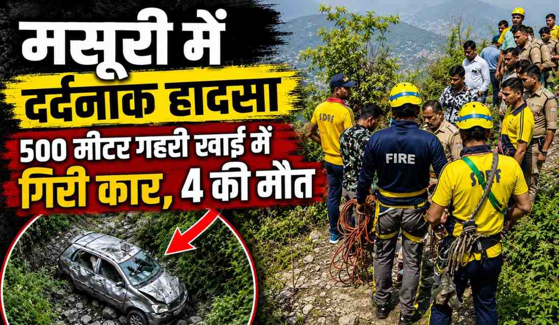 Mussoorie Car Accident :- मसूरी में दर्दनाक सड़क हादसा, 500 मीटर गहरी खाई में गिरी कार, चार लोगों की मौके पर मौत !