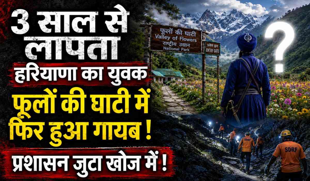 Haryana Man Missing In Valley Of Flowers :- 3 साल से लापता हरियाणा का युवक फूलों की घाटी में फिर हुआ गायब !