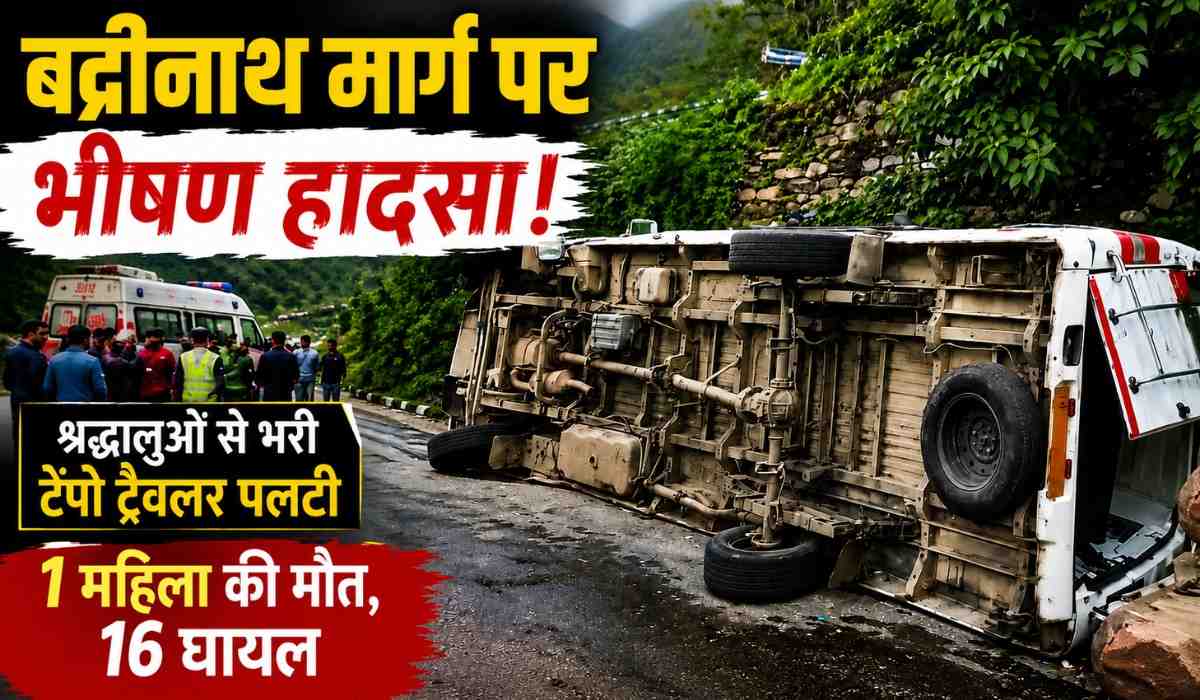 Tempo Traveller Accident Badrinath Highway :- बदरीनाथ जा रहे श्रद्धालुओं का टेंपो ट्रैवलर पलटा, एक महिला की मौत, 16 घायल !