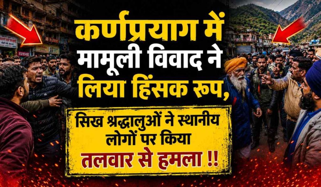 Sikh Devotee Clashed With Locals In Karnaprayag :- कर्णप्रयाग में मामूली विवाद ने लिया हिंसक रूप, सिख श्रद्धालुओं ने स्थानीय लोगों पर किया तलवार से हमला !!