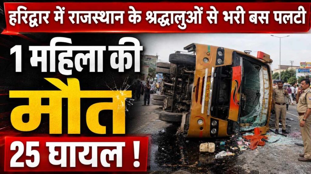 Haridwar Devotees Bus Accident :- हरिद्वार में राजस्थान के श्रद्धालुओं से भरी बस पलटी, 1 महिला की मौत 25 घायल !