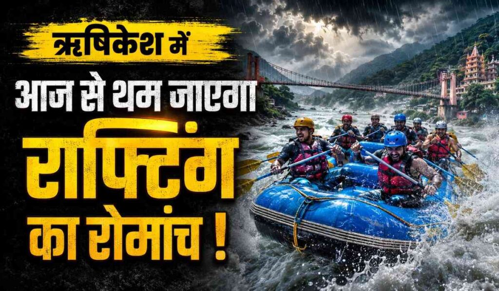 Rishikesh River Rafting :- मानसून के चलते आज से थम जाएगा ऋषिकेश में राफ्टिंग का रोमांच !