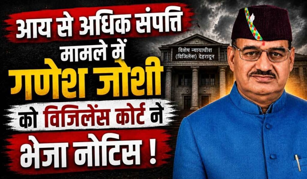 Vigilance Court Notice to Ganesh Joshi :- आय से अधिक संपत्ति मामले में गणेश जोशी को विजिलेंस कोर्ट ने भेजा नोटिस !