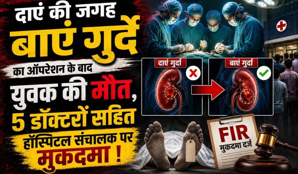 Wrong Kidney Surgery Case :- दाएं की जगह बाएं गुर्दे का ऑपरेशन के बाद युवक की मौत, 5 डॉक्टरों सहित हॉस्पिटल संचालक पर मुकदमा !