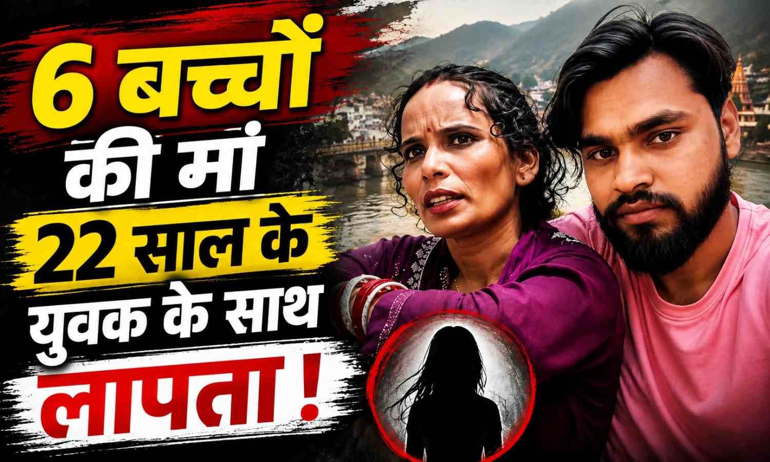 Mother Of 6 Children Missing With 22 Year Young Man :- ऋषिकेश में छह बच्चों की मां लापता, युवक पर साथ ले जाने का आरोप !