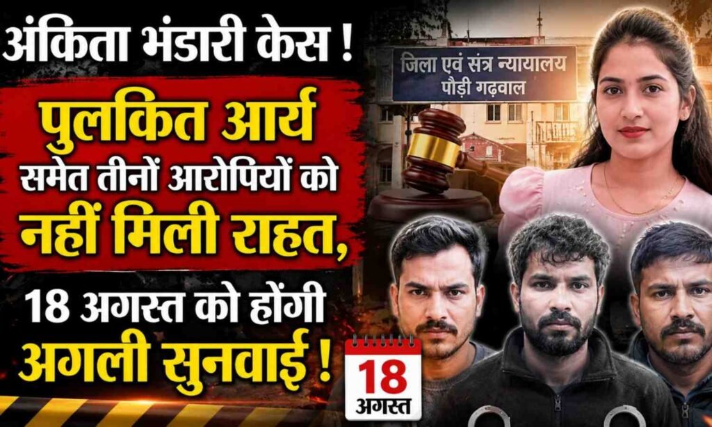 Ankita Bhandari Case No Relief for Pulkit Arya :- पुलकित आर्य समेत तीनों आरोपियों को नहीं मिली राहत, 18 अगस्त को होगी अगली सुनवाई !
