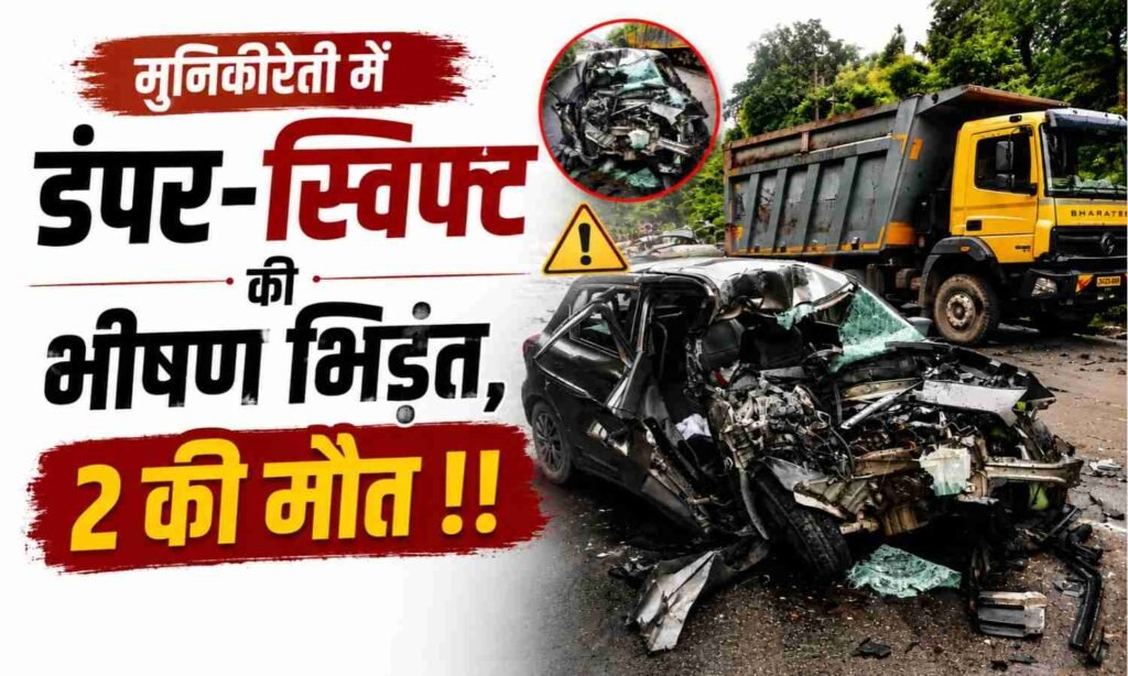 Munikireti Road Accident :- मुनिकीरेती में भीषण सड़क हादसा! डंपर और स्विफ्ट की जोरदार टक्कर, 2 की मौत !