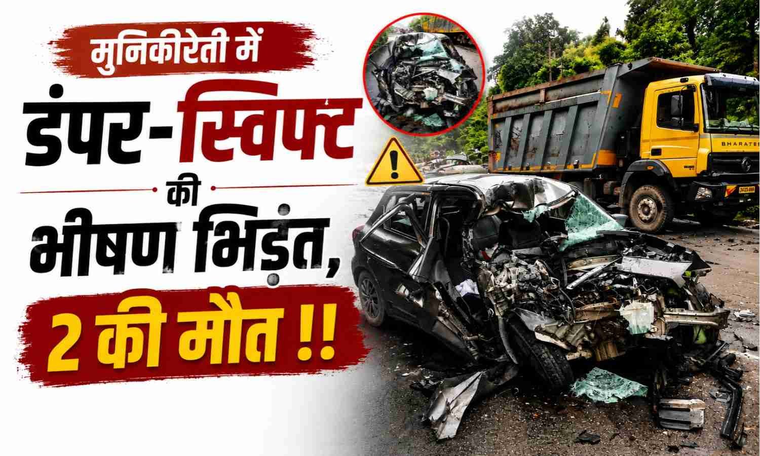 Munikireti Road Accident :- मुनिकीरेती में भीषण सड़क हादसा! डंपर और स्विफ्ट की जोरदार टक्कर, 2 की मौत !