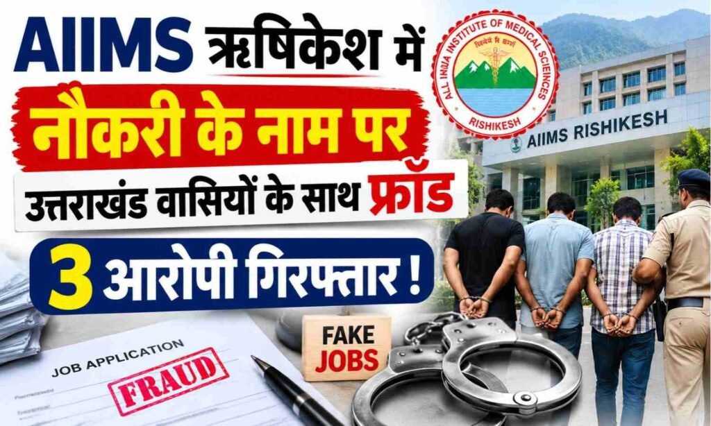AIIMS Rishikesh Fake Recruitment Racket :- AIIMS ऋषिकेश में नौकरी के नाम पर उत्तराखंड वासियों के साथ फ्रॉड, 3 आरोपी गिरफ्तार !