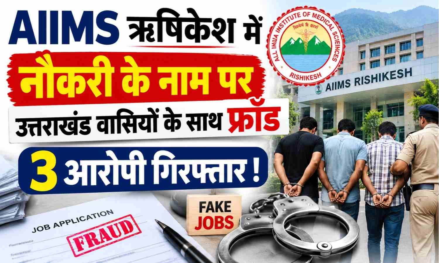 AIIMS Rishikesh Fake Recruitment Racket :- AIIMS ऋषिकेश में नौकरी के नाम पर उत्तराखंड वासियों के साथ फ्रॉड, 3 आरोपी गिरफ्तार !