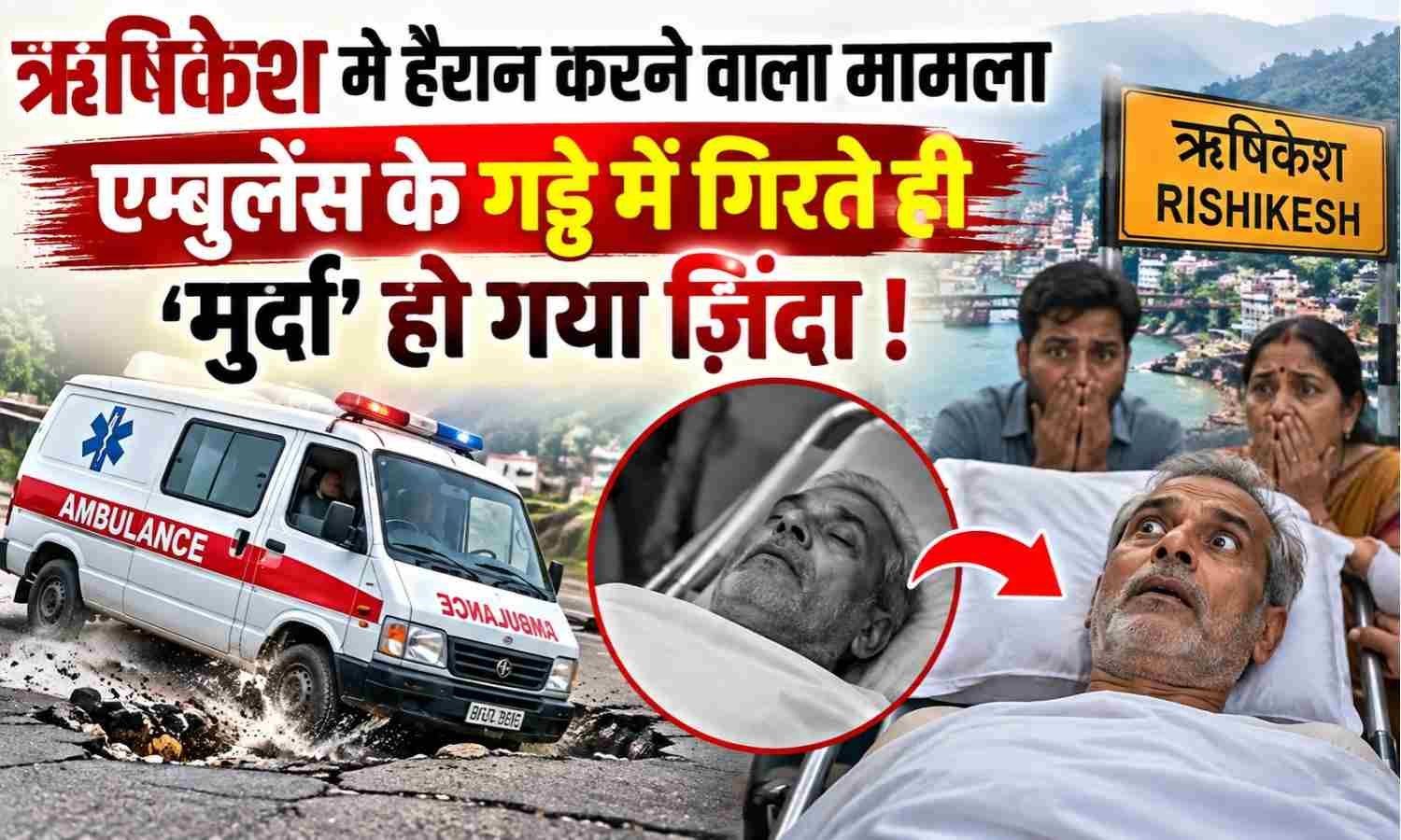 Rishikesh Ambulance Incident Dead Man Alive :- ऋषिकेश में हैरान करने वाला मामला एंबुलेंस के गड्ढे में गिरते ही ‘मुर्दा’ हो गया ज़िंदा !