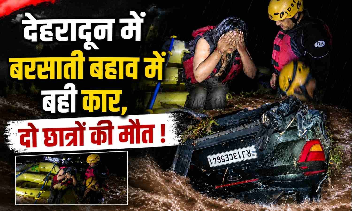 Car Swept Away In Floods In Dehradun :- देहरादून में बरसाती बहाव में बही कार, दो छात्रों की मौत !