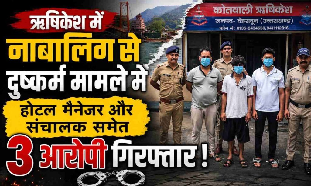 Rishikesh Minor Rape Case :- ऋषिकेश में नाबालिग से दुष्कर्म मामले में होटल मैनेजर और संचालक समेत 3 आरोपी गिरफ्तार !