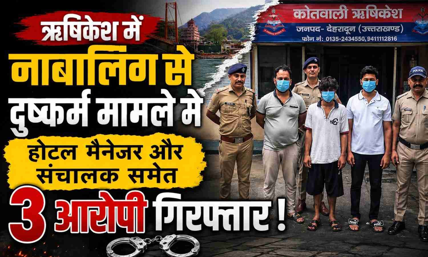 Rishikesh Minor Rape Case :- ऋषिकेश में नाबालिग से दुष्कर्म मामले में होटल मैनेजर और संचालक समेत 3 आरोपी गिरफ्तार !
