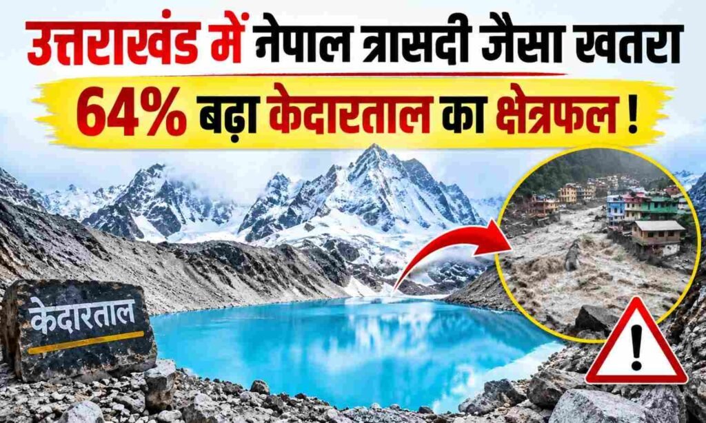 Kedartal Lake GLOF Risk :- उत्तराखंड में नेपाल त्रासदी जैसा खतरा, 64% बढ़ा केदारताल का क्षेत्रफल !
