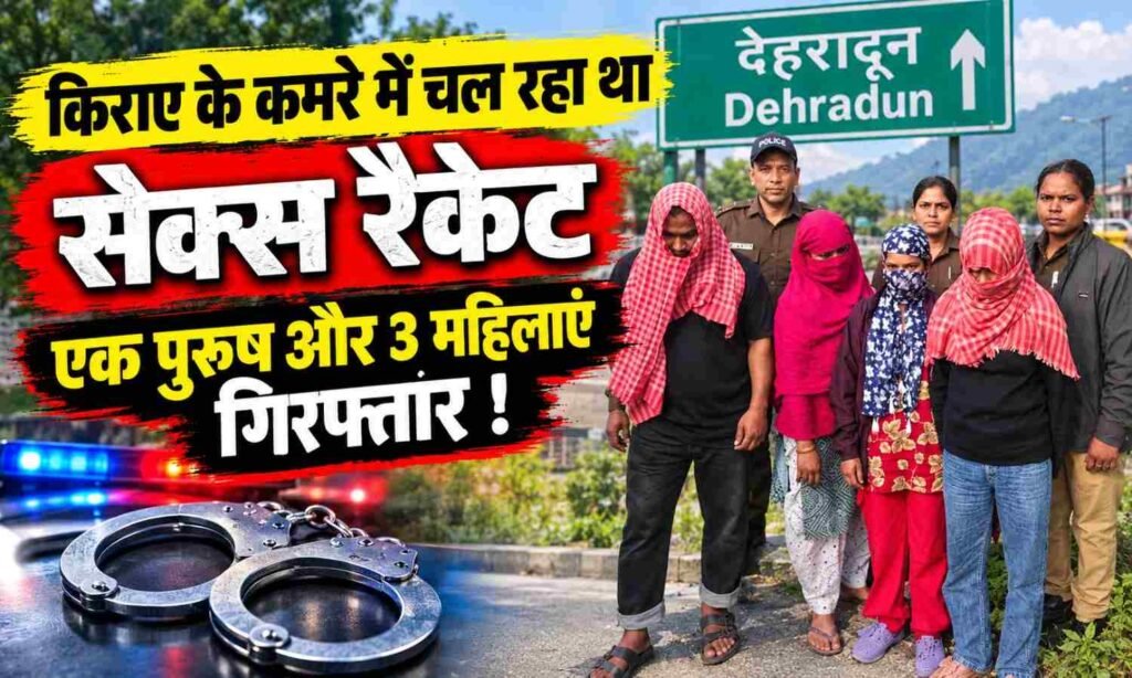 Dehradun Sex Racket :- देहरादून में किराए के कमरे में चल रहा था सेक्स रैकेट, एक पुरुष और 3 महिलाएं गिरफ्तार !